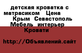 детская кроватка с матрасиком › Цена ­ 2 500 - Крым, Севастополь Мебель, интерьер » Кровати   